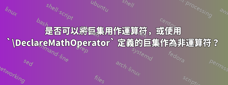 是否可以將巨集用作運算符，或使用 `\DeclareMathOperator` 定義的巨集作為非運算符？