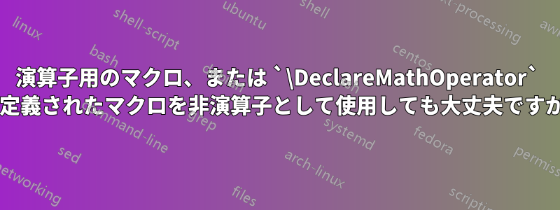 演算子用のマクロ、または `\DeclareMathOperator` で定義されたマクロを非演算子として使用しても大丈夫ですか?