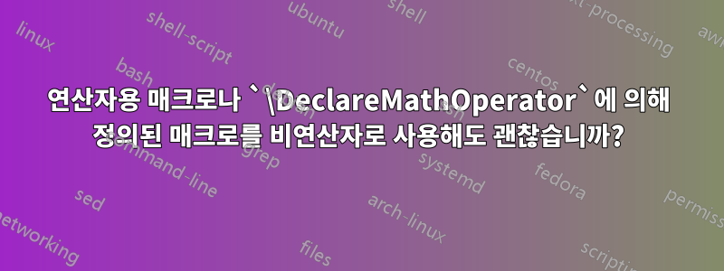 연산자용 매크로나 `\DeclareMathOperator`에 의해 정의된 매크로를 비연산자로 사용해도 괜찮습니까?