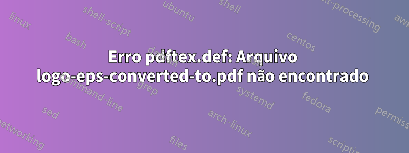 Erro pdftex.def: Arquivo logo-eps-converted-to.pdf não encontrado