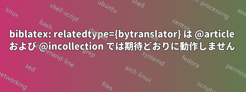 biblatex: relatedtype={bytranslator} は @article および @incollection では期待どおりに動作しません