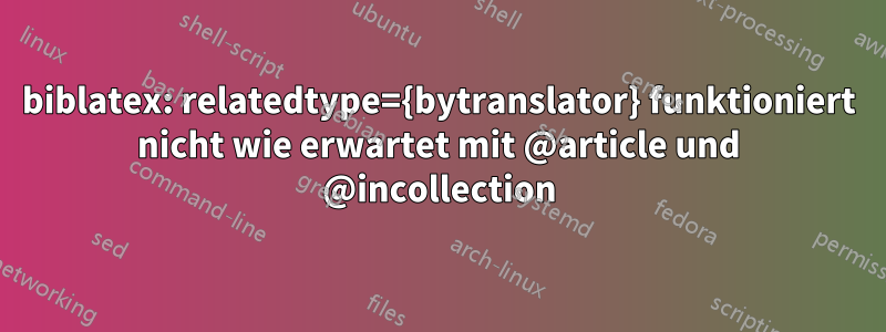 biblatex: relatedtype={bytranslator} funktioniert nicht wie erwartet mit @article und @incollection