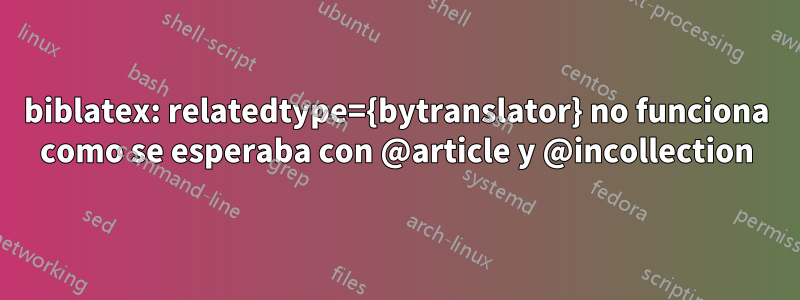 biblatex: relatedtype={bytranslator} no funciona como se esperaba con @article y @incollection