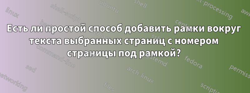 Есть ли простой способ добавить рамки вокруг текста выбранных страниц с номером страницы под рамкой?