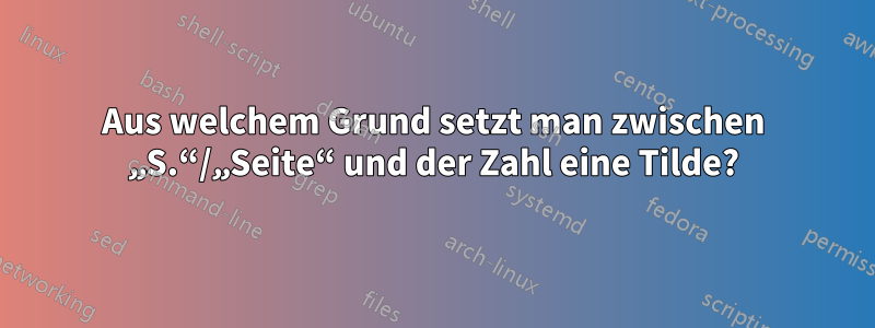 Aus welchem ​​Grund setzt man zwischen „S.“/„Seite“ und der Zahl eine Tilde?