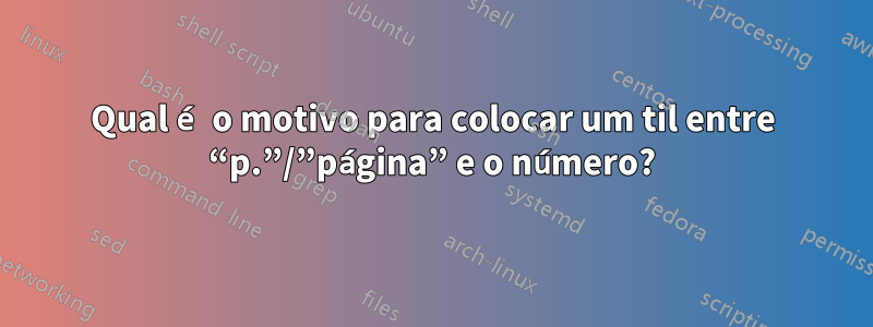 Qual é o motivo para colocar um til entre “p.”/”página” e o número?