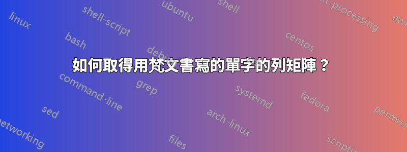 如何取得用梵文書寫的單字的列矩陣？