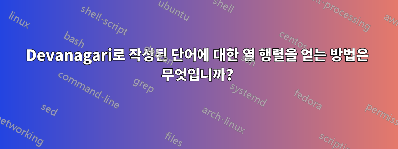 Devanagari로 작성된 단어에 대한 열 행렬을 얻는 방법은 무엇입니까?