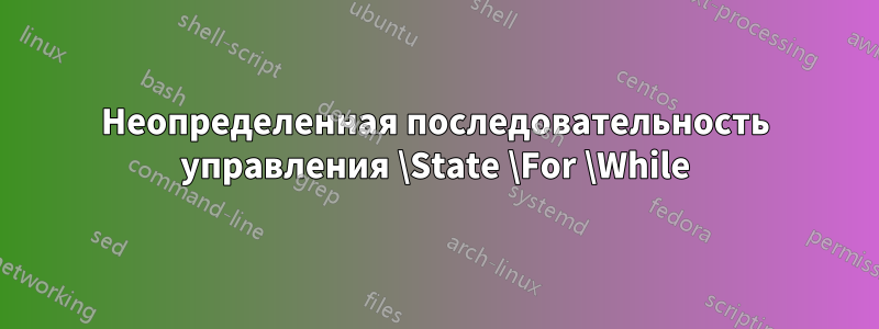 Неопределенная последовательность управления \State \For \While