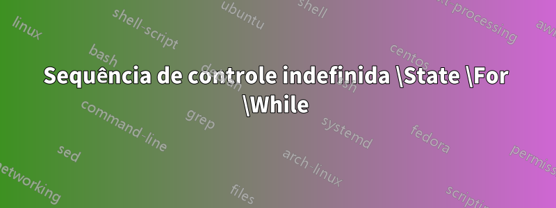 Sequência de controle indefinida \State \For \While