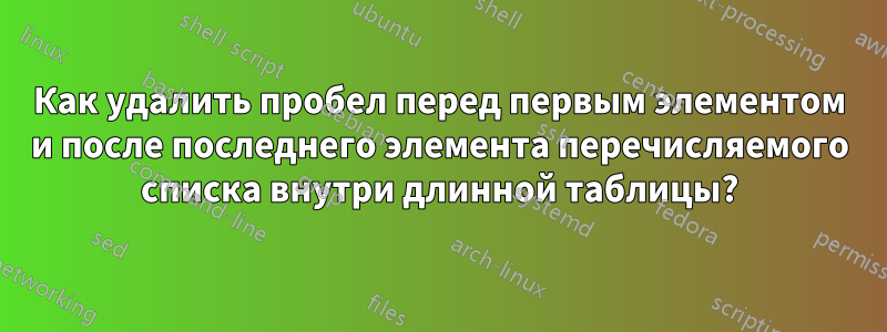 Как удалить пробел перед первым элементом и после последнего элемента перечисляемого списка внутри длинной таблицы?