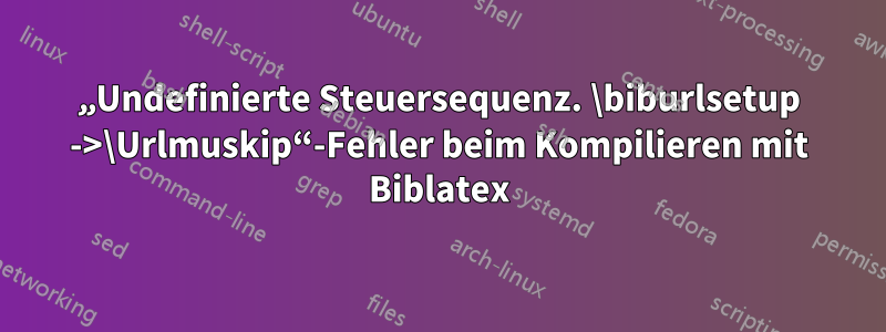 „Undefinierte Steuersequenz. \biburlsetup ->\Urlmuskip“-Fehler beim Kompilieren mit Biblatex