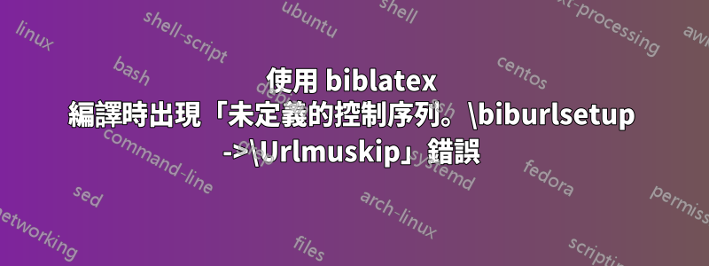 使用 biblatex 編譯時出現「未定義的控制序列。\biburlsetup ->\Urlmuskip」錯誤