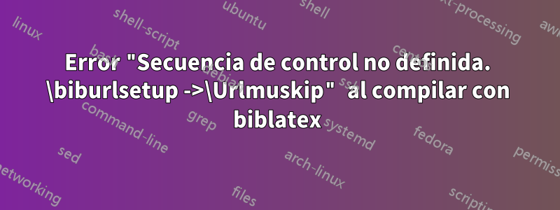 Error "Secuencia de control no definida. \biburlsetup ->\Urlmuskip" al compilar con biblatex