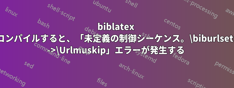 biblatex でコンパイルすると、「未定義の制御シーケンス。\biburlsetup ->\Urlmuskip」エラーが発生する