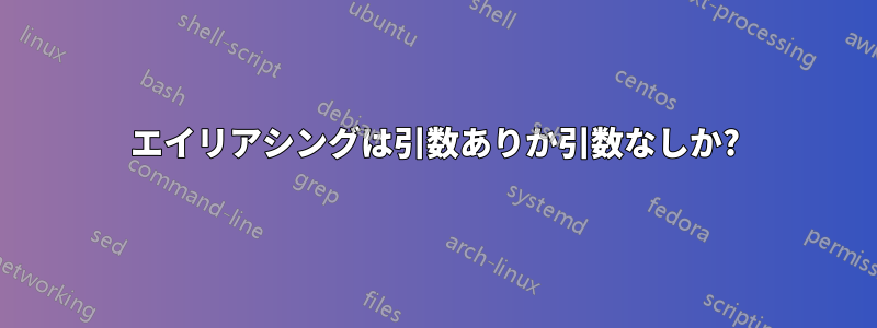 エイリアシングは引数ありか引数なしか?