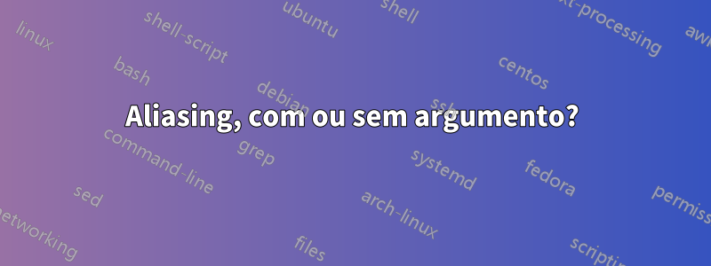 Aliasing, com ou sem argumento?