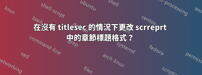 在沒有 titlesec 的情況下更改 scrreprt 中的章節標題格式？