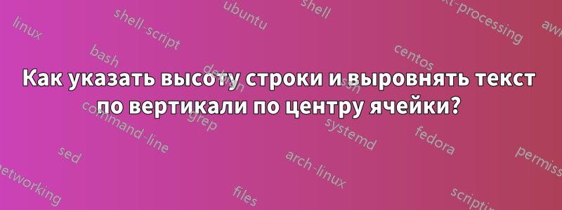 Как указать высоту строки и выровнять текст по вертикали по центру ячейки?