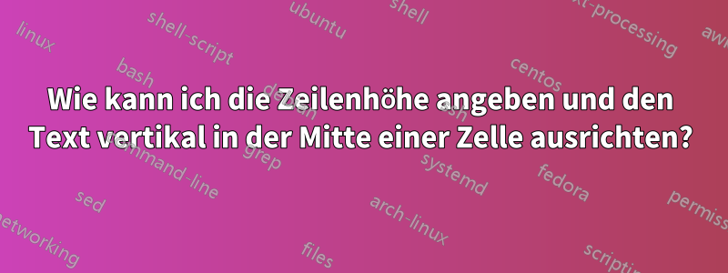 Wie kann ich die Zeilenhöhe angeben und den Text vertikal in der Mitte einer Zelle ausrichten?