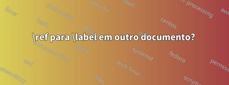 \ref para \label em outro documento?