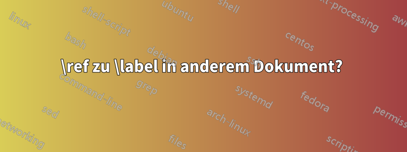 \ref zu \label in anderem Dokument?