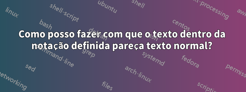 Como posso fazer com que o texto dentro da notação definida pareça texto normal?