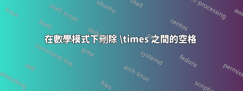 在數學模式下刪除 \times 之間的空格