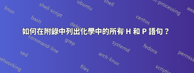 如何在附錄中列出化學中的所有 H 和 P 語句？