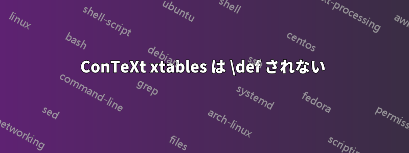 ConTeXt xtables は \def されない