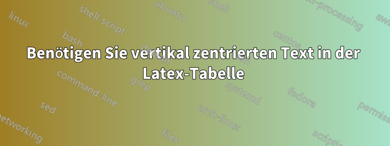 Benötigen Sie vertikal zentrierten Text in der Latex-Tabelle