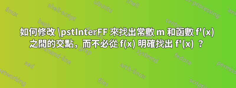 如何修改 \pstInterFF 來找出常數 m 和函數 f'(x) 之間的交點，而不必從 f(x) 明確找出 f'(x) ？