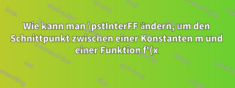 Wie kann man \pstInterFF ändern, um den Schnittpunkt zwischen einer Konstanten m und einer Funktion f'(x) zu finden, ohne f'(x) explizit aus f(x) ermitteln zu müssen?