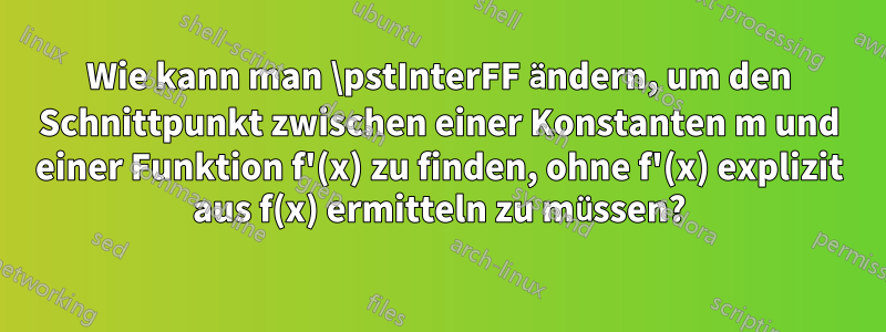 Wie kann man \pstInterFF ändern, um den Schnittpunkt zwischen einer Konstanten m und einer Funktion f'(x) zu finden, ohne f'(x) explizit aus f(x) ermitteln zu müssen?