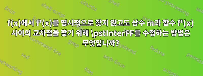 f(x)에서 f'(x)를 명시적으로 찾지 않고도 상수 m과 함수 f'(x) 사이의 교차점을 찾기 위해 \pstInterFF를 수정하는 방법은 무엇입니까?