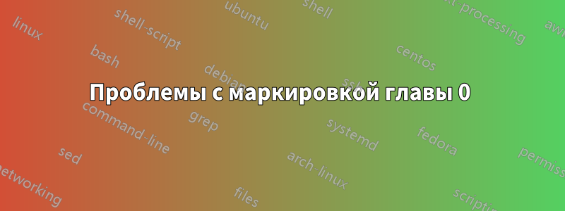 Проблемы с маркировкой главы 0