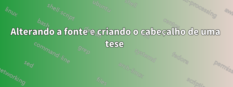 Alterando a fonte e criando o cabeçalho de uma tese 