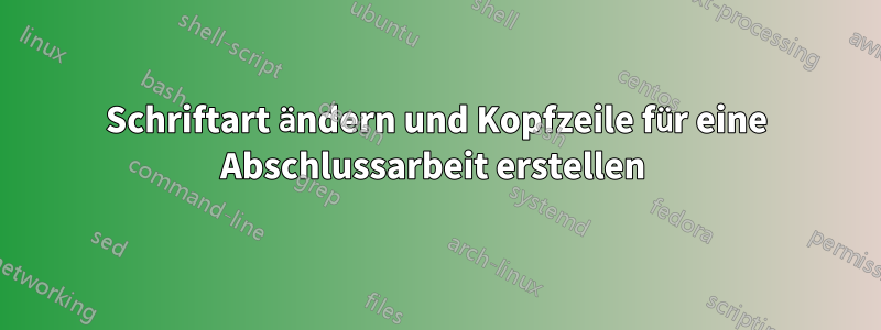 Schriftart ändern und Kopfzeile für eine Abschlussarbeit erstellen 