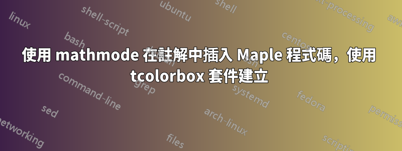 使用 mathmode 在註解中插入 Maple 程式碼，使用 tcolorbox 套件建立