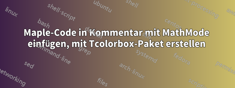 Maple-Code in Kommentar mit MathMode einfügen, mit Tcolorbox-Paket erstellen