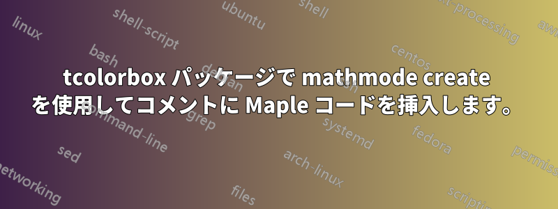 tcolorbox パッケージで mathmode create を使用してコメントに Maple コードを挿入します。