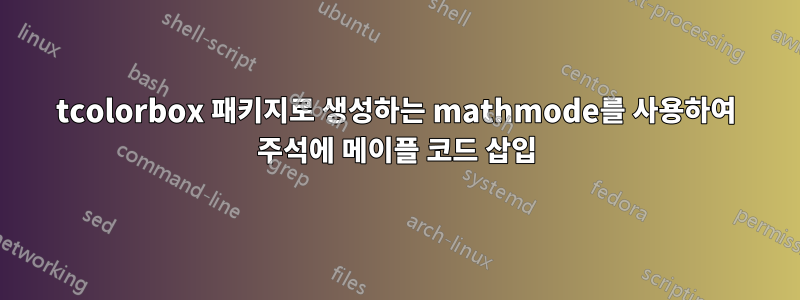 tcolorbox 패키지로 생성하는 mathmode를 사용하여 주석에 메이플 코드 삽입