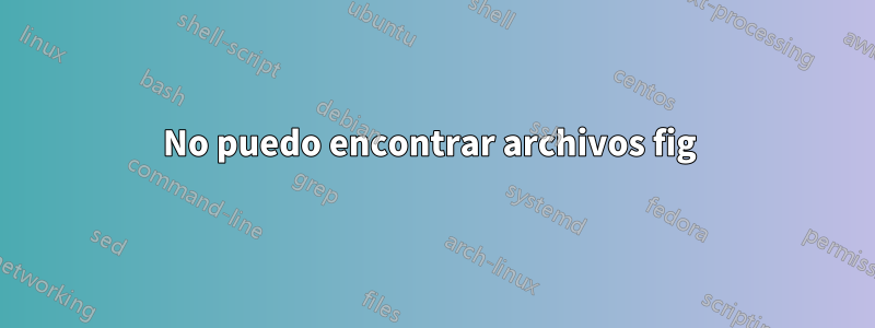 No puedo encontrar archivos fig 