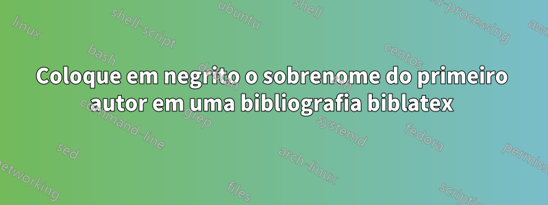 Coloque em negrito o sobrenome do primeiro autor em uma bibliografia biblatex