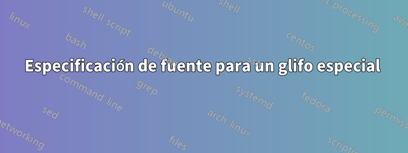 Especificación de fuente para un glifo especial