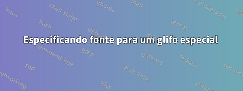 Especificando fonte para um glifo especial