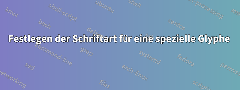 Festlegen der Schriftart für eine spezielle Glyphe