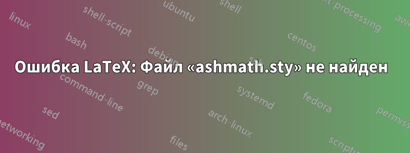 Ошибка LaTeX: Файл «ashmath.sty» не найден 