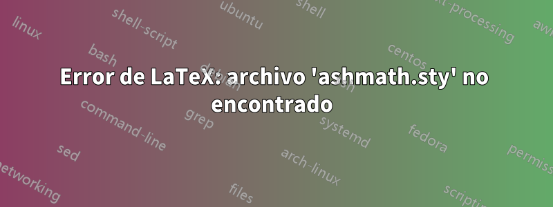 Error de LaTeX: archivo 'ashmath.sty' no encontrado 