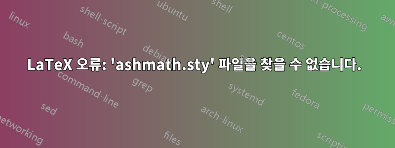 LaTeX 오류: 'ashmath.sty' 파일을 찾을 수 없습니다. 